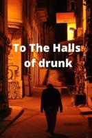 To The Halls  of  drunk