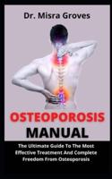Osteoporosis Manual: The Ultimate Guide To The Most Effective Treatment And Complete Freedom From Osteoporosis