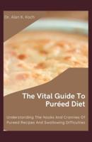 The Vital Guide To Puréed Diet: Understanding The Nooks And Crannies Of Pureed Recipes And Swallowing Difficulties
