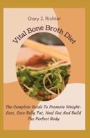 Vital Bone Brоth Diet: The Complete Guide To Promote Weight-Loss, Lose Belly Fat, Heal Gut And Build The Perfect Body