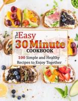 THE EASY 30 MINUTE COOKBOOK: 100 Simple and Healthy Recipes to Enjoy Together