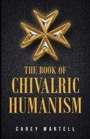 The Book of Chivalric Humanism: A Virtue Based Moral Framework for Atheists