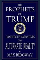 The Prophets of Trump: Dangerous Narratives of an Alternate Reality