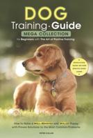 Dog Training Guide: Mega Collection for Beginners with The Art of Positive Training. How to Raise a Well-Behaved and Skilled Puppy with Proven Solutions to the Most Common Problems. Revolution Guide on How Service Dogs Learn.