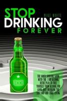 STOP DRINKING FOREVER: THE SOBER SURVIVAL GUIDE WITH THE 7 DAY ALCOHOL DETOX PLAN TO FREE YOURSELF FROM ALCOHOL FOR GOOD. QUIT DRINKING THE EASY WAY AND START LIVING