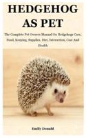 Hedgehog As Pet: The Complete Pet Owners Manual On Hedgehogs Care, Food, Keeping, Supplies, Diet, Interaction, Cost And Health