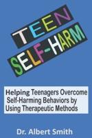 TEEN SELF-HARM: Helping Teenagers Overcome Self-Harming Behaviors by Using Therapeutic Methods