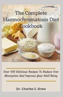 The Complete Haemochromatosis Diet Cookbook: Over 100 Delicious Recipes To Reduce Iron Absorption And Improve Your Well Being