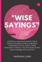 "WISE SAYINGS": Confidence, inspirational, wisdom, desire, emotion, friendship, honesty, imagination, individuality, life, love, passion, reality, relationships, romance, truth, wise words, dreams, hope, knowledge, and much more.