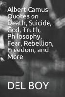 Albert Camus Quotes on Death, Suicide, God, Truth, Philosophy, Fear, Rebellion, Freedom, and More