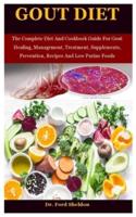 Gout Diet: The Complete Diet And Cookbook Guide For Gout Healing, Management, Treatment, Supplements, Prevention, Recipes And Low Purine Foods
