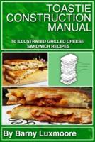 Toastie Construction Manual: 50 Illustrated Grilled Cheese Sandwich Recipes