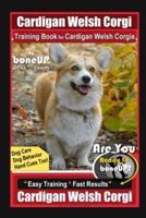 Cardigan Welsh Corgi Training Book for Cardigan Welsh Corgis By BoneUP DOG Training, Dog Care, Dog Behavior, Hand Cues Too! Are You Ready to Bone Up? Easy Training * Fast Results, Cardigan Welsh Corgi