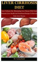 Liver Cirrhosis Diet: Liver Cirrhosis Die: Eliminating Liver Disease With Food, Promote Liver Health And Nutritional Recipes To Reverse Fatty Liver Disease