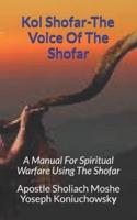 Kol Shofar-Voice Of The Shofar : A Manual For Spiritual Warfare Using The Shofar