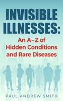 Invisible Illnesses: An A - Z of Hidden Conditions and Rare Diseases