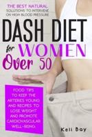 Dash Diet For Women Over 50: The Best Natural Solution To Intervene On High Blood Pressure. Food Tips To Keep The Arteries Young And Recipes To Lose Weight And Promote Cardiovascular Well-Being