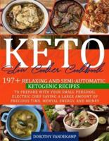 KETO SLOW COOKER COOKBOOK: 197+ Relaxing and Semi-Automatic Ketogenic Recipes to Prepare with Your Small Personal Electric Chef Saving a Large Amount of Precious Time, Mental Energy, and Money