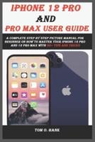IPHONE 12 PRO AND PRO MAX user guide: A complete step by step picture manual for beginner on how to master your iPhone 12 pro and 12 pro max with 30+ tips and tricks