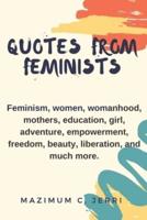 QUOTES FROM FEMINISTS : Feminism, women, womanhood, mothers, education, girl, adventure, empowerment, freedom, beauty, liberation, and much more.