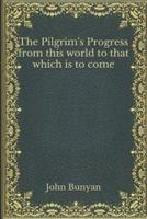 The Pilgrim's Progress from this world to that which is to come