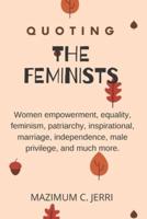 QUOTING THE FEMINISTS: Women empowerment, equality, feminism, patriarchy, inspirational, marriage, independence, male privilege, and much more.