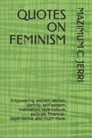 QUOTES ON FEMINISM: Empowering women, sexism, identity, self-esteem, motivation, rape-culture, solitude, financial-dependence, and much more.