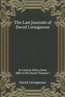 The Last Journals of David Livingstone, in Central Africa, from 1865 to His Death: Volume I