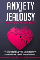 Anxiety and Jealousy in a Relationship: The Ultimate Guide to Cure and Overcome Jealousy, Anxiety, and Insecurity. Learn How to Eliminate Couple Conflicts to Establish Better Relationships