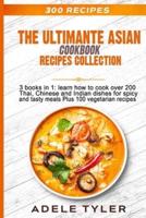 The Ultimate Asian Cookbook: 3 books in 1: learn how to cook over 200 Thai, Chinese and Indian dishes for spicy and tasty meals Plus 100 vegetarian recipes