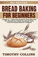 Bread Baking For Beginners: 4 Books In 1: Bake Keto Bread At Home With Over 400 Recipes For Starter Sourdough Pasta, Pizza And Bread Machine Cookbook