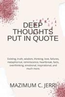DEEP THOUGHTS PUT IN QUOTE: Existing, truth, wisdom, thinking, love, failures, metaphorical, reminiscence, heartbreak, facts, overthinking, emotional, inspirational, and much more.