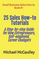 25 Sales How-to Tutorials Guide New Entrepreneurs, Self-Employed, Career Changers: Find your key market, product or service, find prospects, make contact, develop needs, and close sales