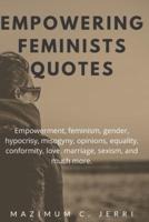 EMPOWERING FEMINISTS QUOTES: Empowerment, feminism, gender, hypocrisy, misogyny, opinions, equality, conformity, love, marriage, sexism, and much more.