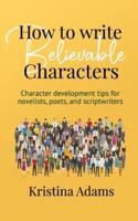 How to Write Believable Characters: Character Development Tips for Novelists, Poets, and Scriptwriters