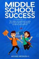 Middle School Success: Ten steps to maximize success and reduce stress. A guide for students and parents