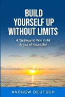 Build Yourself Up Without Limits: A Strategy to win in all Areas of Your Life