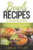 Bowls Recipes Cookbook: Learn How To Cook Homemade Bowls With Mediterranean, Ketogenic And Vegetarian Ingredients With Over 100 Recipes For Buddha, Power And Vegan Bowls