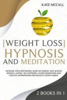 Weight Loss Hypnosis and Meditation: 2 Books in 1: Increase Your Motivation, Burn Fat Rapidly, and Achieve Mindful Eating. Self-Hypnosis, Guided Meditation, and Positive Affirmations for Healthy Eating Habits