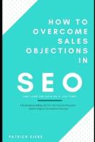 How To Overcome Sales Objections in SEO and Land the Sale of A Life Time!: A Book about Selling SEO for SEO Service Providers   Search Engine Optimization Success