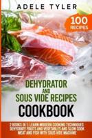 Dehydrator and Sous Vide Recipes Cookbook: 2 Books In 1: Learn Modern Cooking Techniques, Dehydrate Fruits And Vegetables And Slow Cook Meat And Fish With Sous Vide Machine