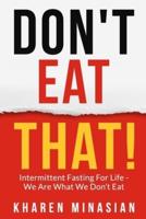 Intermittent Fasting For Life - We Are What We Don't Eat - DON'T EAT THAT!