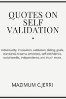 QUOTES ON SELF VALIDATION: Individuality, inspiration, validation, dating, goals, standards, trauma, emotions, self-confidence, social-media, independence, and much more.