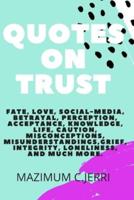 QUOTES ON TRUST: Fate, love, social-media, betrayal, perception, acceptance, knowledge, life, caution, misconceptions, misunderstandings,grief, integrity, loneliness, and much more.