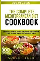 The Complete Mediterranean Diet Cookbook : 3 Books In 1: Over 300 Recipes For Cooking Mediterranean Dishes, Fish And Seafood And Vegetarian Bowls