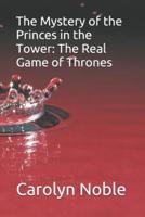 The Mystery of the Princes in the Tower: The Real Game of Thrones