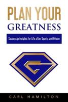 Plan Your Greatness : Success Principles for Life after Sports & Prison