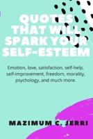 Quotes That Will Spark Your Self-Esteem: Emotion, love, satisfaction, self-help, self-improvement, freedom, morality, psychology, and much more.