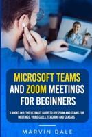 Microsoft Teams And Zoom Meetings For Beginners: 3 Books In 1: The Ultimate Guide To Use Zoom And Teams For Meetings, Video Calls, Teaching And Classes
