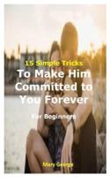 15 Simple Tricks To Make Him Committed to You Forever For Beginners